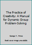 Paperback The Practice of Creativity: A Manual for Dynamic Group Problem-Solving Book