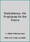 Unknown Binding Nostradamus, His Prophecies for the Future Book