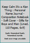 Keep Calm It's a Alan Thing : Personal Name Journal - Composition Notebook - Soft Cover - Gifts for Boys and Men (Lined, 110 Pages, 6x9)