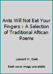 Ants Will Not Eat Your Fingers : A Selection of Traditional Aftican Poems