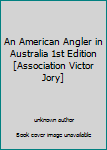 An American Angler in Australia 1st Edition [Association Victor Jory]