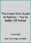 The Smart Girls Guide to Fashion - You're Better Off Naked