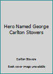 Hero Named George Carlton Stowers