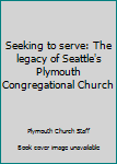 Hardcover Seeking to serve: The legacy of Seattle's Plymouth Congregational Church Book