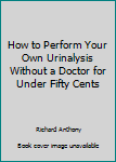 Paperback How to Perform Your Own Urinalysis Without a Doctor for Under Fifty Cents Book