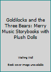Hardcover Goldilocks and the Three Bears: Merry Music Storybooks with Plush Dolls Book