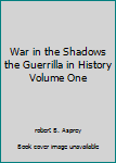 War in the Shadows the Guerrilla in History Volume One