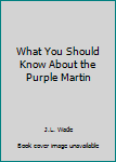 Unknown Binding What You Should Know About the Purple Martin Book