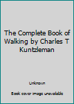 Unknown Binding The Complete Book of Walking by Charles T Kuntzleman Book