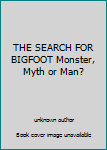 THE SEARCH FOR BIGFOOT Monster, Myth or Man?