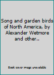 Song and garden birds of North America, by Alexander Wetmore and other..