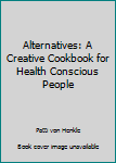 Unknown Binding Alternatives: A Creative Cookbook for Health Conscious People Book
