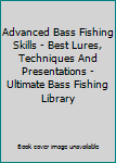Advanced Bass Fishing Skills - Best Lures, Techniques And Presentations - Ultimate Bass Fishing Library