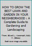HOW TO GROW THE BEST LAWN AND GARDEN IN YOUR NEIGHBORHOOD : A Complete Guide to Gardening and Landscaping