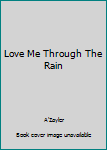 Love Me Through The Rain - Book #1 of the Love Me Through The Rain
