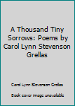 Paperback A Thousand Tiny Sorrows: Poems by Carol Lynn Stevenson Grellas Book