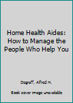 Paperback Home Health Aides: How to Manage the People Who Help You Book