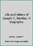 Unknown Binding Life and letters of Joseph C. Bentley: A biography Book