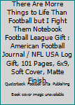 There Are Morre Things to Life Than Football but I Fight Them Notebook Football League Gift : American Football Journal / NFL USA Log Gift, 101 Pages, 6x9, Soft Cover, Matte Finish