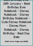 Best Birthday Ever 26th Junuary : Best Birthday Ever Notebook - Disney Notebook - Disney Birthday Notebook - Cute Disney Notebook - Disney Mom Notebook - Disney Birthday - Best Day Ever