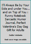 Paperback I'll Always Be by Your Side and under You... and on Top of You : Funny Notebook Sarcastic Humor Journal, Perfect Valentine's Day Gag Gift for Adults Book