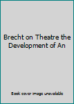 Brecht on Theatre the Development of An