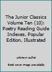 The Junior Classics Volume Ten (10): Poetry Reading Guide Indexes, Popular Edition, Illustrated