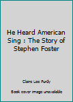 He Heard American Sing : The Story of Stephen Foster