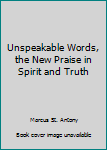 Perfect Paperback Unspeakable Words, the New Praise in Spirit and Truth Book