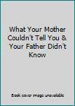 Hardcover What Your Mother Couldn't Tell You & Your Father Didn't Know Book