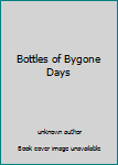 Unknown Binding Bottles of Bygone Days Book
