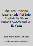 The Ten Principal Upanishads Put Into English By Shree Purohit Swami and W. B. Yeats