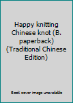 Happy knitting Chinese knot (B. paperback) (Traditional Chinese Edition)