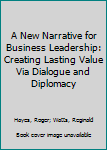 Paperback A New Narrative for Business Leadership: Creating Lasting Value Via Dialogue and Diplomacy Book