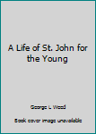 Hardcover A Life of St. John for the Young Book