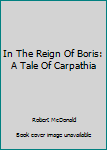 Hardcover In The Reign Of Boris: A Tale Of Carpathia Book