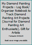 Paperback My Diamond Painting Projects : Log Book/ Organizer Notebook to Track Diamond Painting Art Projects (Journal for Diamond Painting Art Enthusiasts), Gift for Artists Book