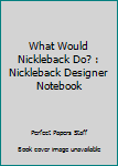 Paperback What Would Nickleback Do? : Nickleback Designer Notebook Book