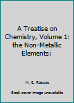 Hardcover A Treatise on Chemistry, Volume 1: the Non-Metallic Elements; Book
