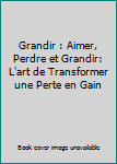 Unknown Binding Grandir : Aimer, Perdre et Grandir: L'art de Transformer une Perte en Gain Book