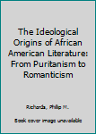 Hardcover The Ideological Origins of African American Literature: From Puritanism to Romanticism Book