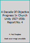 Unknown Binding A Decade Of Objective Progress In Church Unity 1927-1936: Report No. 4 Book