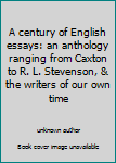 Unknown Binding A century of English essays: an anthology ranging from Caxton to R. L. Stevenson, & the writers of our own time Book