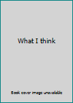 What I think