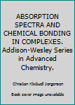 Unknown Binding ABSORPTION SPECTRA AND CHEMICAL BONDING IN COMPLEXES. Addison-Wesley Series in Advanced Chemistry. Book