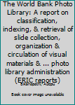 The World Bank Photo Library: A report on classification, indexing, & retrieval of slide collection, organization & circulation of visual materials & ... photo library administration (ERIC reports)