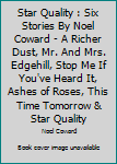 Hardcover Star Quality : Six Stories By Noel Coward - A Richer Dust, Mr. And Mrs. Edgehill, Stop Me If You've Heard It, Ashes of Roses, This Time Tomorrow & Star Quality [Unknown] Book