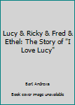 Lucy & Ricky & Fred & Ethel: The Story of "I Love Lucy"