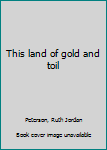 Unknown Binding This land of gold and toil Book