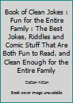 The book of Clean Jokes : Fun for the entire family: The best jokes, riddles and comic stuff that are both fun to read, and clean enough for the entire family